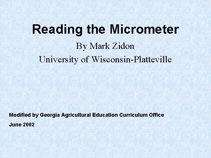 Reading the Micrometer By Mark Zidon University of Wisconsin-Platteville Modified by Georgia Agricultural Education