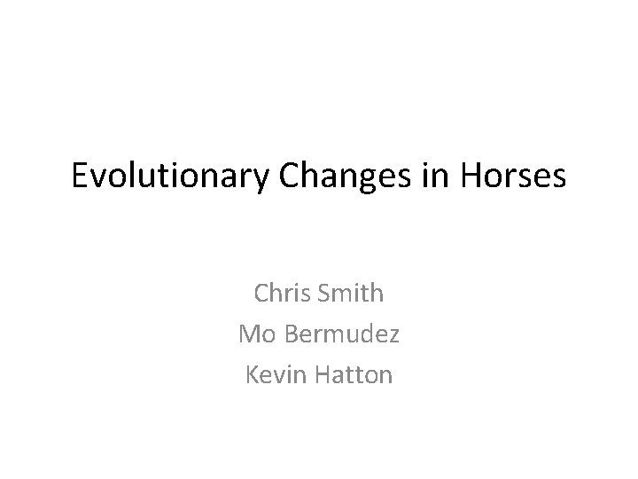 Evolutionary Changes in Horses Chris Smith Mo Bermudez Kevin Hatton 