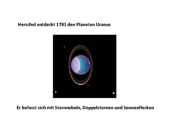 Herschel entdeckt 1781 den Planeten Uranus Er befasst sich mit Sternnebeln, Doppelsternen und Sonnenflecken