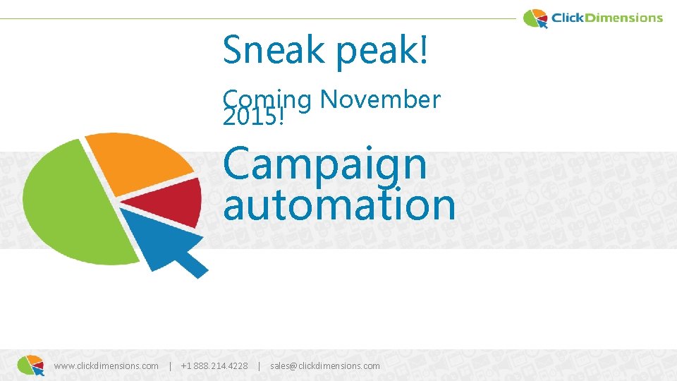 Sneak peak! Coming November 2015! Campaign automation www. clickdimensions. com | +1 888. 214.