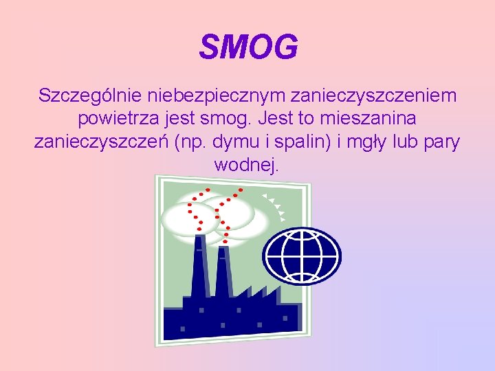 SMOG Szczególnie niebezpiecznym zanieczyszczeniem powietrza jest smog. Jest to mieszanina zanieczyszczeń (np. dymu i
