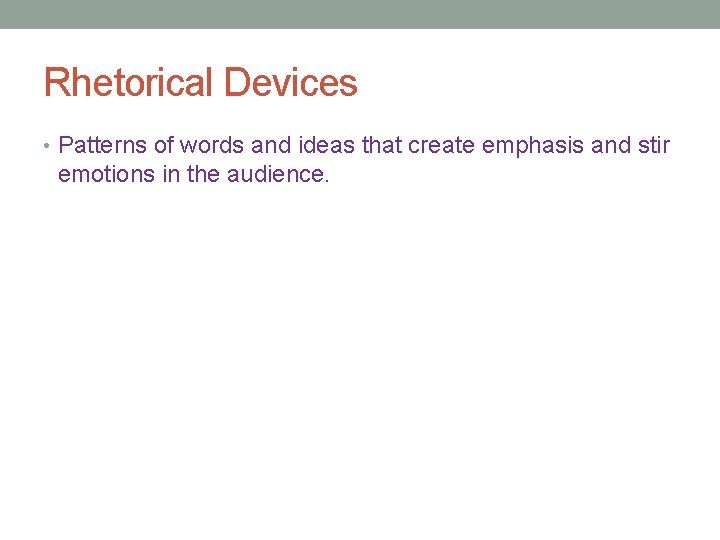 Rhetorical Devices • Patterns of words and ideas that create emphasis and stir emotions