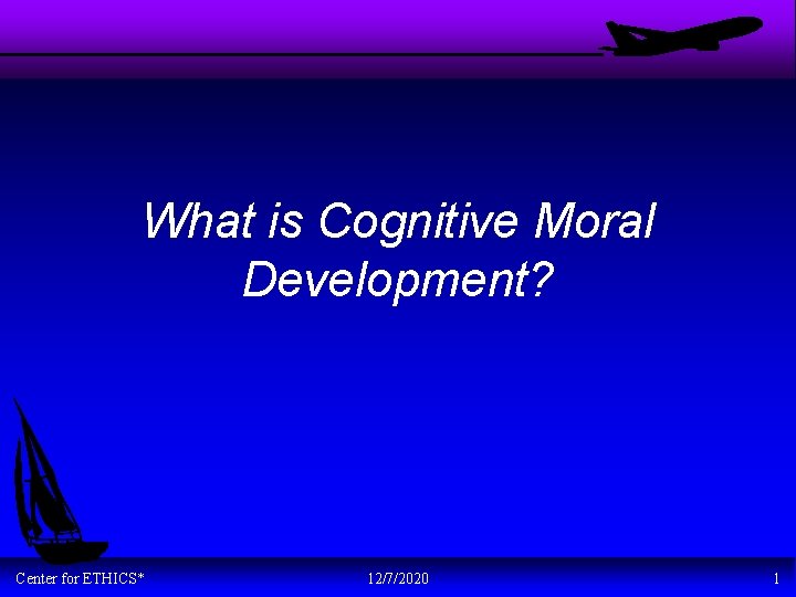 What is Cognitive Moral Development? Center for ETHICS* 12/7/2020 1 