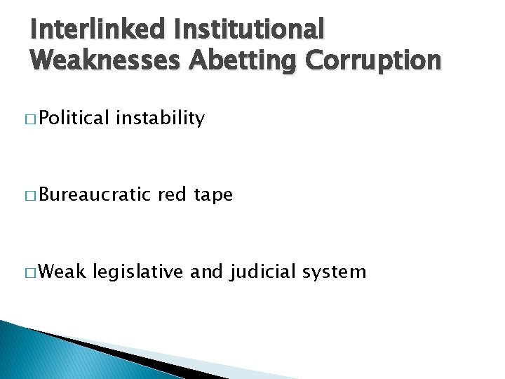Interlinked Institutional Weaknesses Abetting Corruption � Political instability � Bureaucratic � Weak red tape