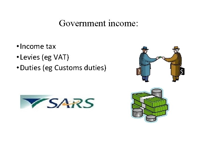 Government income: • Income tax • Levies (eg VAT) • Duties (eg Customs duties)