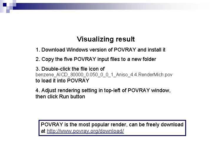 Visualizing result 1. Download Windows version of POVRAY and install it 2. Copy the