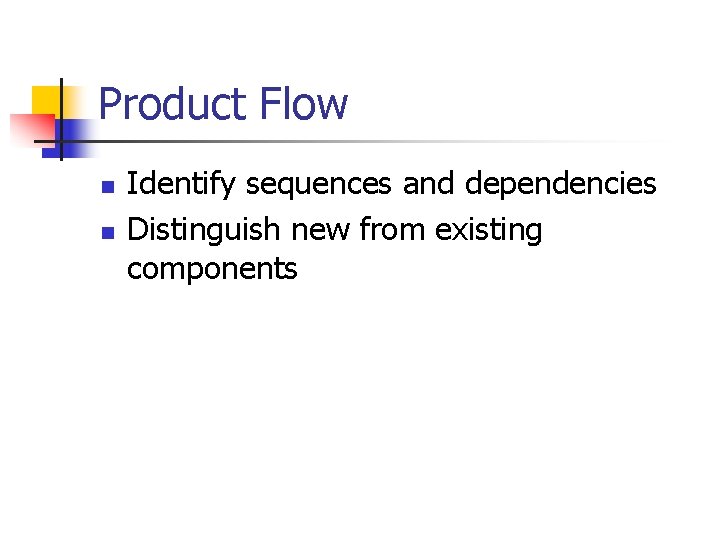 Product Flow n n Identify sequences and dependencies Distinguish new from existing components Product Flow n n Identify sequences and dependencies Distinguish new from existing components