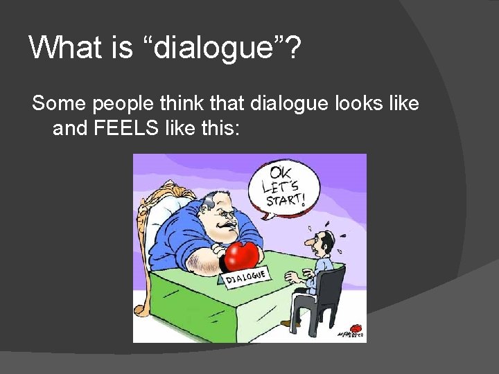 What is “dialogue”? Some people think that dialogue looks like and FEELS like this: