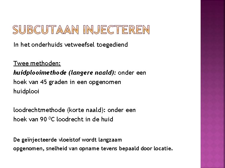 In het onderhuids vetweefsel toegediend Twee methoden: huidplooimethode (langere naald): onder een hoek van