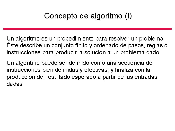 Concepto de algoritmo (I) Un algoritmo es un procedimiento para resolver un problema. Éste