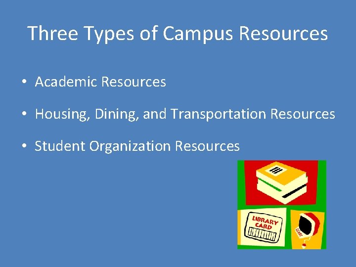 Three Types of Campus Resources • Academic Resources • Housing, Dining, and Transportation Resources