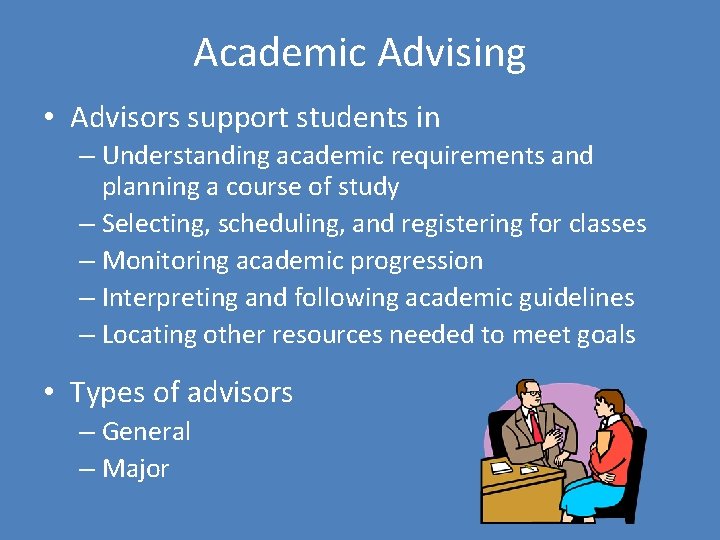 Academic Advising • Advisors support students in – Understanding academic requirements and planning a