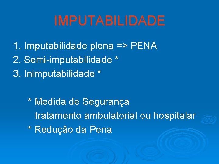 IMPUTABILIDADE 1. Imputabilidade plena => PENA 2. Semi-imputabilidade * 3. Inimputabilidade * * Medida
