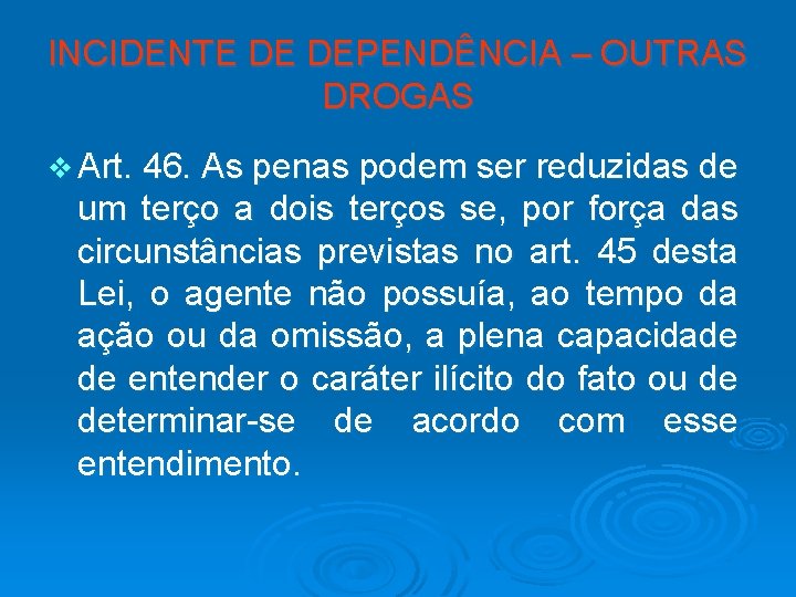 INCIDENTE DE DEPENDÊNCIA – OUTRAS DROGAS v Art. 46. As penas podem ser reduzidas