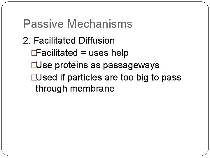 Passive Mechanisms 2. Facilitated Diffusion �Facilitated = uses help �Use proteins as passageways �Used
