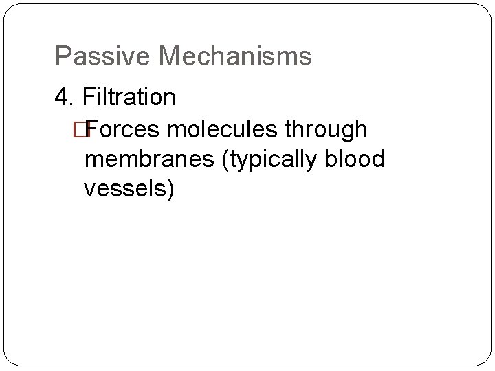 Passive Mechanisms 4. Filtration �Forces molecules through membranes (typically blood vessels) 