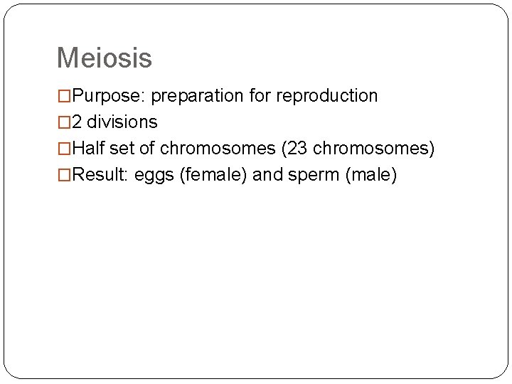 Meiosis �Purpose: preparation for reproduction � 2 divisions �Half set of chromosomes (23 chromosomes)