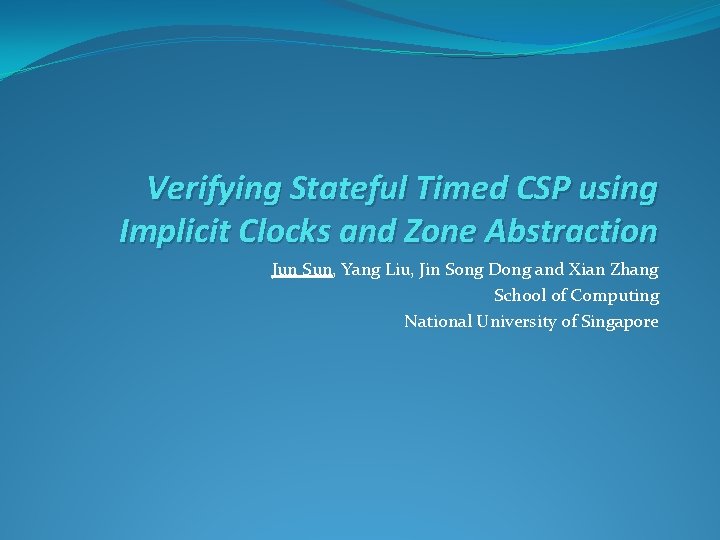 Verifying Stateful Timed CSP using Implicit Clocks and Zone Abstraction Jun Sun, Yang Liu,