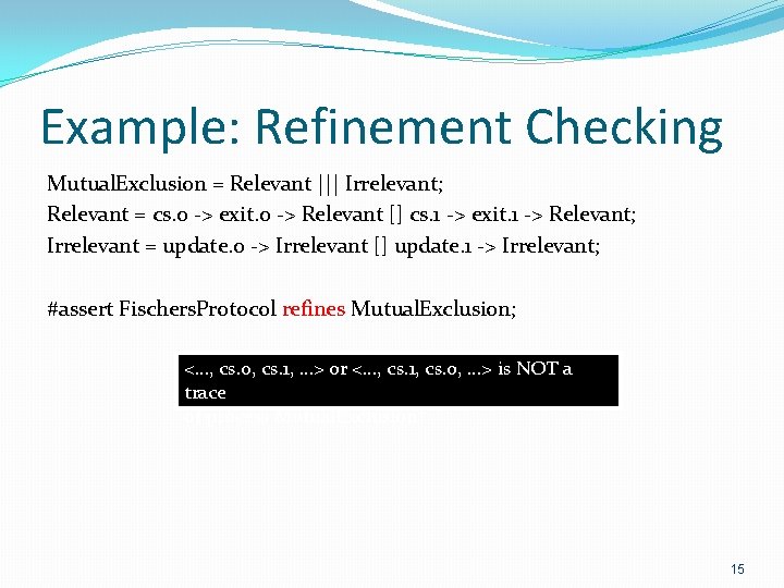 Example: Refinement Checking Mutual. Exclusion = Relevant ||| Irrelevant; Relevant = cs. 0 ->