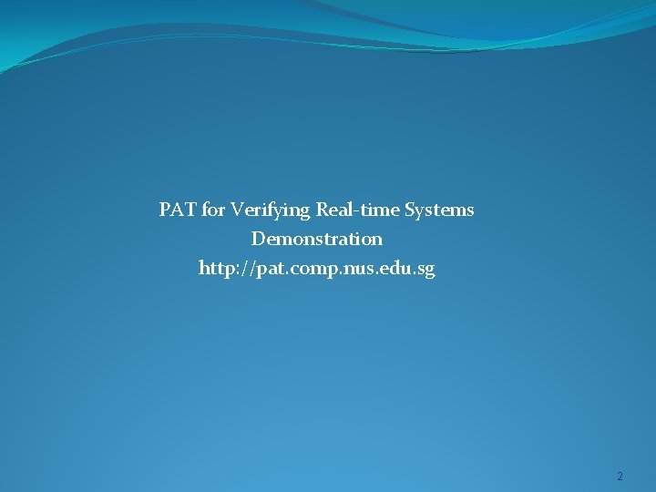 PAT for Verifying Real-time Systems Demonstration http: //pat. comp. nus. edu. sg 2 