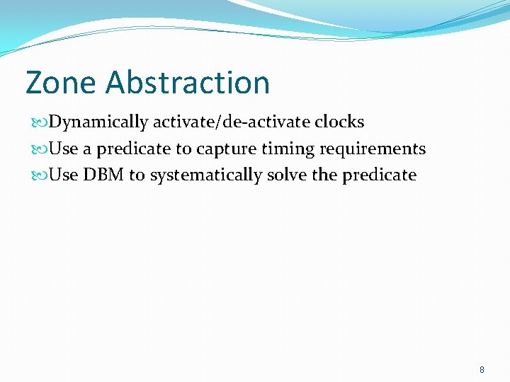 Zone Abstraction Dynamically activate/de-activate clocks Use a predicate to capture timing requirements Use DBM
