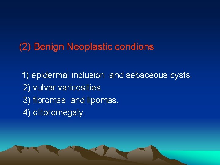 (2) Benign Neoplastic condions 1) epidermal inclusion and sebaceous cysts. 2) vulvar varicosities. 3)