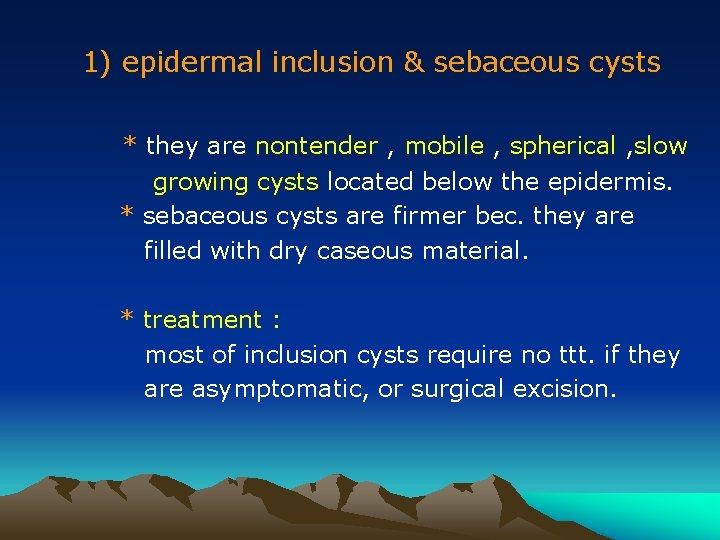 1) epidermal inclusion & sebaceous cysts * they are nontender , mobile , spherical