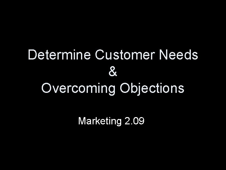 Determine Customer Needs & Overcoming Objections Marketing 2. 09 