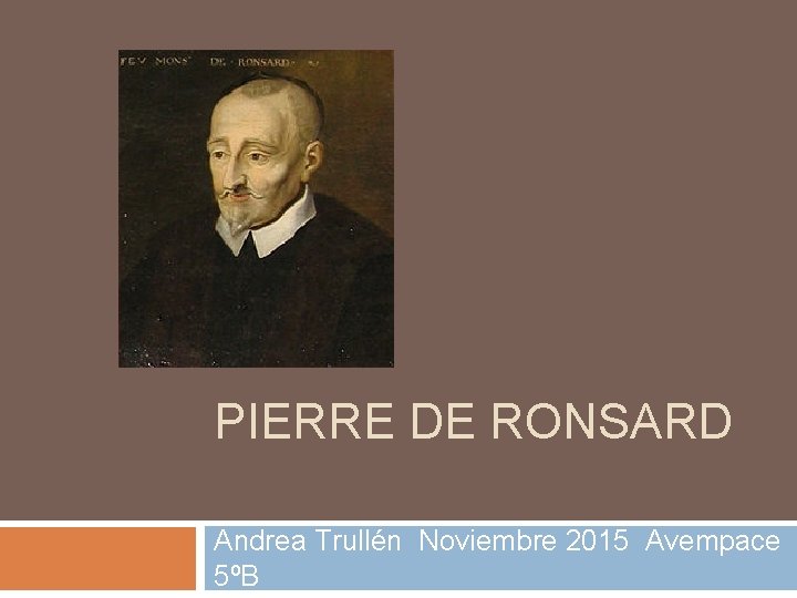 PIERRE DE RONSARD Andrea Trullén Noviembre 2015 Avempace 5ºB 