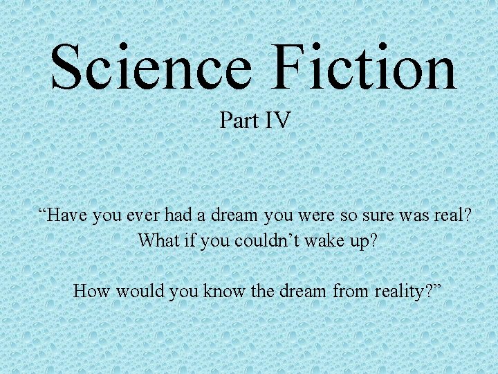 Science Fiction Part IV “Have you ever had a dream you were so sure