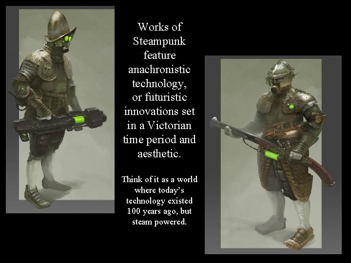 Works of Steampunk feature anachronistic technology, or futuristic innovations set in a Victorian time