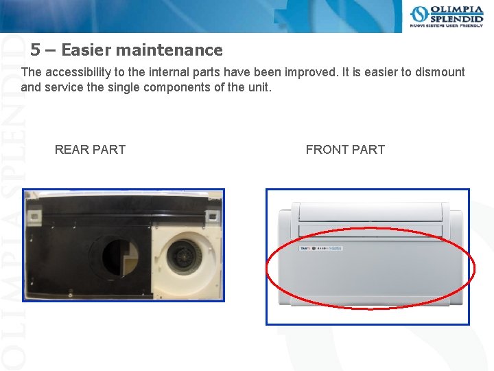 5 – Easier maintenance The accessibility to the internal parts have been improved. It