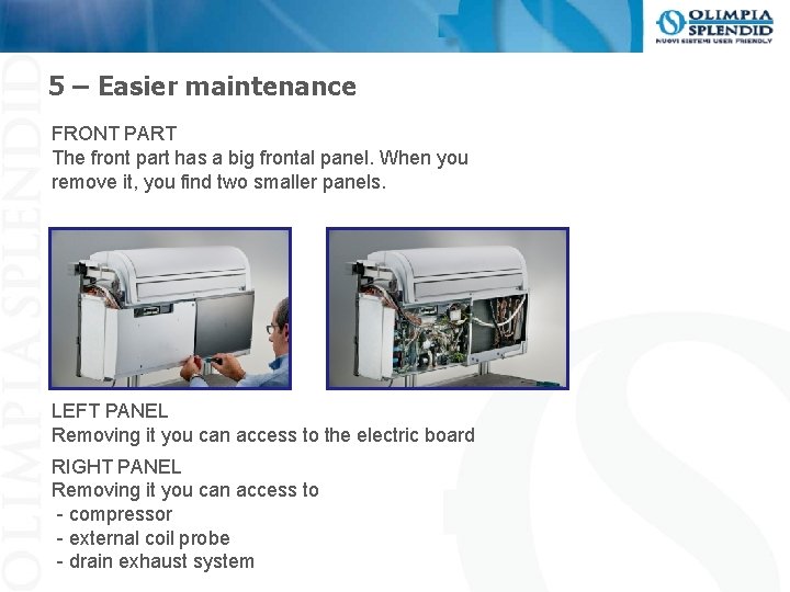 5 – Easier maintenance FRONT PART The front part has a big frontal panel.