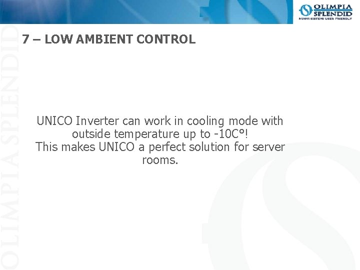 7 – LOW AMBIENT CONTROL UNICO Inverter can work in cooling mode with outside