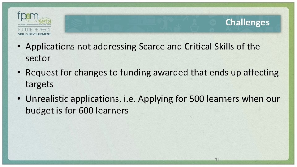 Challenges • Applications not addressing Scarce and Critical Skills of the sector • Request