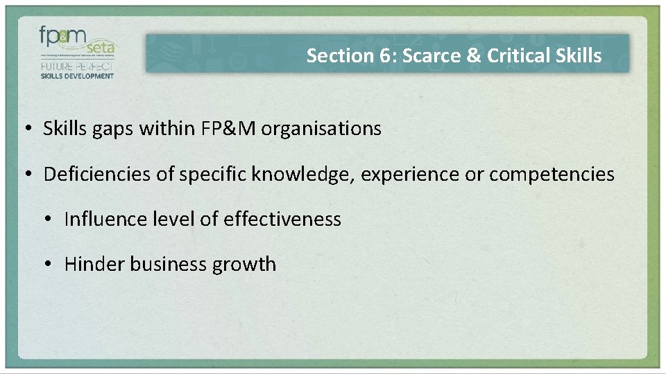  Section 6: Scarce & Critical Skills • Skills gaps within FP&M organisations •