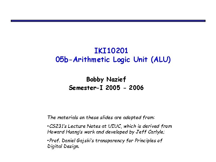 IKI 10201 05 b-Arithmetic Logic Unit (ALU) Bobby Nazief Semester-I 2005 - 2006 The