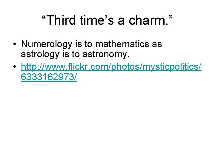 “Third time’s a charm. ” • Numerology is to mathematics as astrology is to