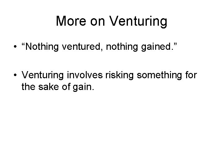 More on Venturing • “Nothing ventured, nothing gained. ” • Venturing involves risking something