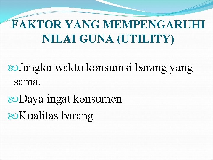 FAKTOR YANG MEMPENGARUHI NILAI GUNA (UTILITY) Jangka waktu konsumsi barang yang sama. Daya ingat