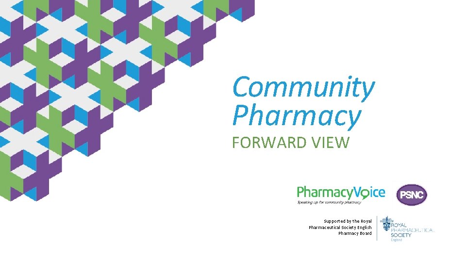Community Pharmacy FORWARD VIEW Supported by the Royal Pharmaceutical Society English Pharmacy Board 