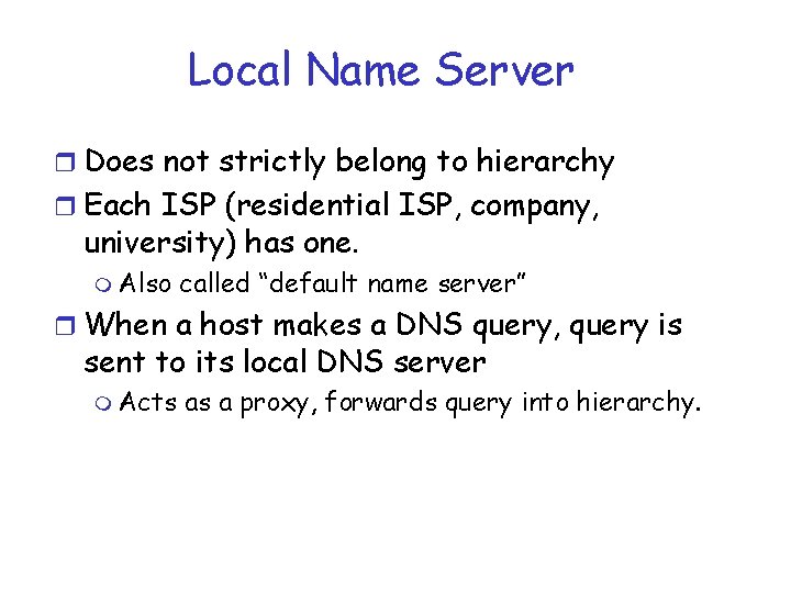 Local Name Server r Does not strictly belong to hierarchy r Each ISP (residential