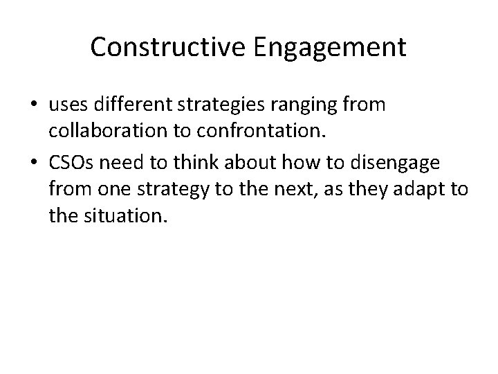 Constructive Engagement • uses different strategies ranging from collaboration to confrontation. • CSOs need