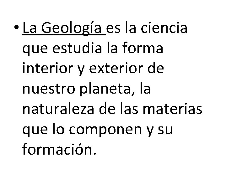  • La Geología es la ciencia que estudia la forma interior y exterior