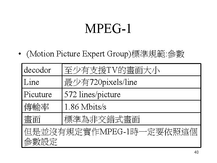 MPEG-1 • (Motion Picture Expert Group)標準規範: 參數 至少有支援TV的畫面大小 decodor 最少有720 pixels/line Line Picuture 572 MPEG-1 • (Motion Picture Expert Group)標準規範: 參數 至少有支援TV的畫面大小 decodor 最少有720 pixels/line Line Picuture 572