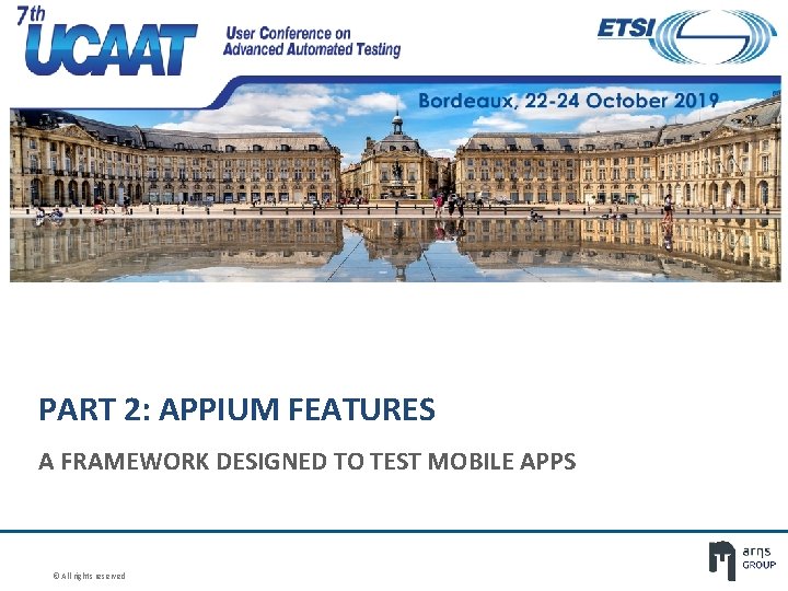 PART 2: APPIUM FEATURES A FRAMEWORK DESIGNED TO TEST MOBILE APPS © All rights PART 2: APPIUM FEATURES A FRAMEWORK DESIGNED TO TEST MOBILE APPS © All rights