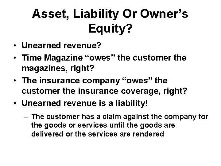 Asset, Liability Or Owner’s Equity? • Unearned revenue? • Time Magazine “owes” the customer