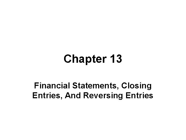 Chapter 13 Financial Statements, Closing Entries, And Reversing Entries 