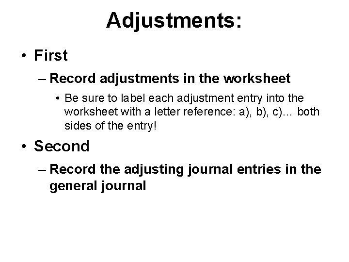 Adjustments: • First – Record adjustments in the worksheet • Be sure to label