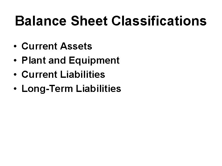 Balance Sheet Classifications • • Current Assets Plant and Equipment Current Liabilities Long-Term Liabilities